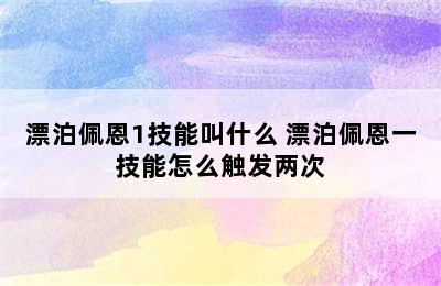 漂泊佩恩1技能叫什么 漂泊佩恩一技能怎么触发两次